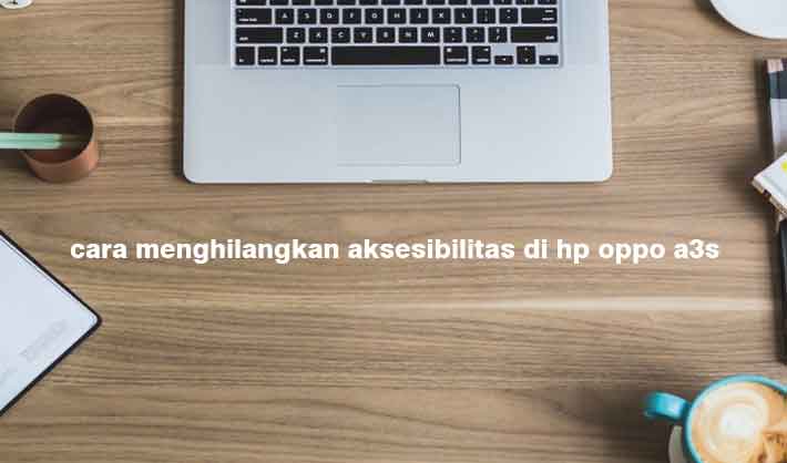 Cara Mematikan Hp Oppo A3s. Cara Menghilangkan Aksesibilitas Di Hp Oppo A3s Simple dan Mudah