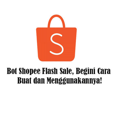 Cara Membuat Bot Shopee. Bot Shopee Flash Sale, Begini Cara Buat dan Menggunakannya!