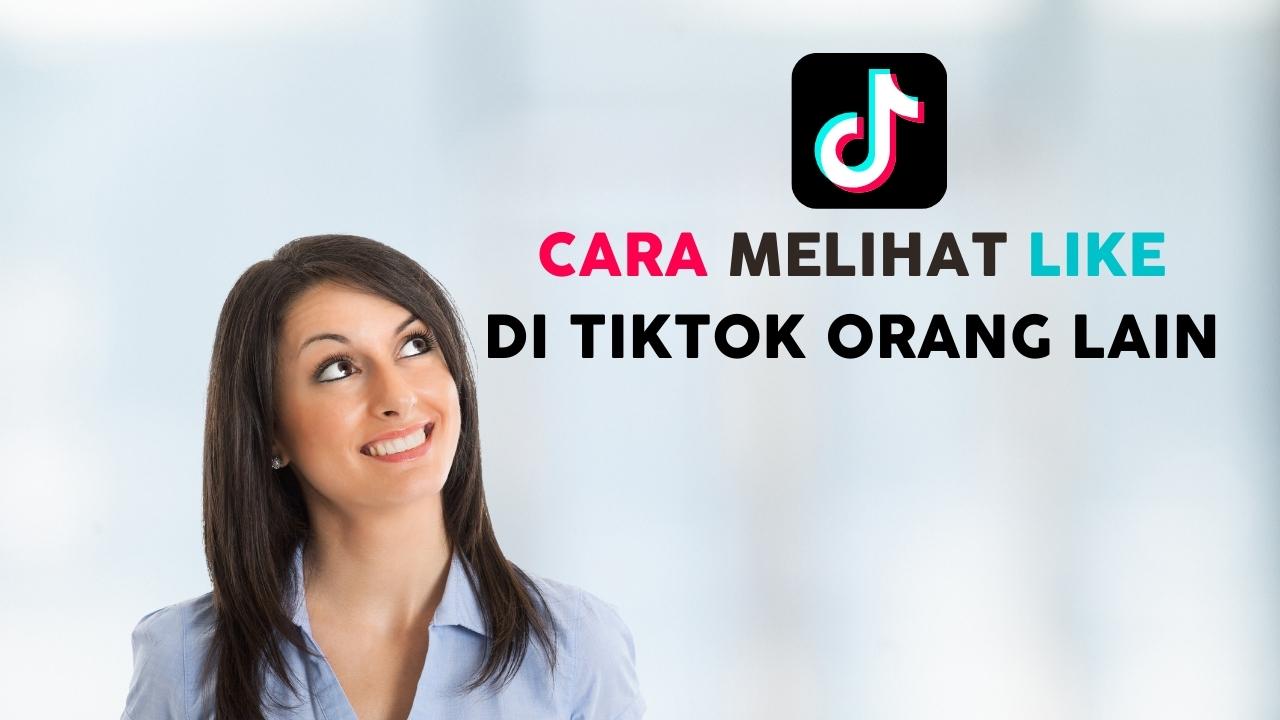 Cara Melihat Like Di Tiktok. 3 Cara Melihat Like di TikTok Orang Lain, Berani Coba?