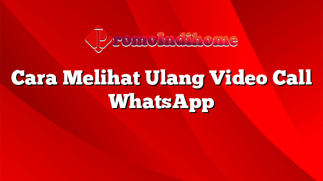 Melacak Video Call Whatsapp. Cara Melihat Ulang Video Call WhatsApp