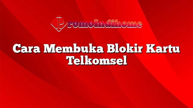 Cara Membuka Blokir Kartu Telkomsel. Cara Membuka Blokir Kartu Telkomsel