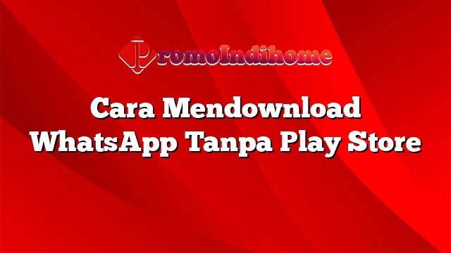 Cara Download Whatsapp Tanpa Play Store. Cara Mendownload WhatsApp Tanpa Play Store