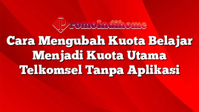 Cara Mengubah Kuota Belajar Menjadi Kuota Utama Telkomsel. Cara Mengubah Kuota Belajar Menjadi Kuota Utama Telkomsel Tanpa Aplikasi