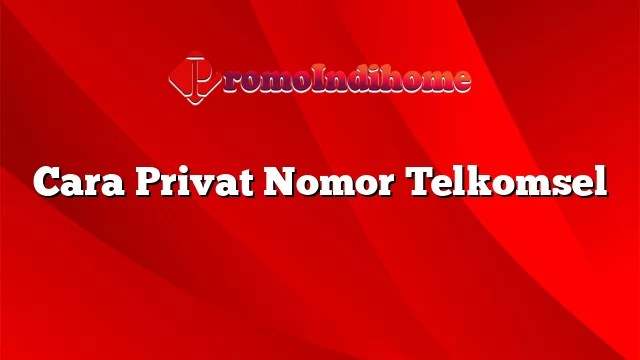 Cara Privat Nomor Kartu Telkomsel. Cara Privat Nomor Telkomsel