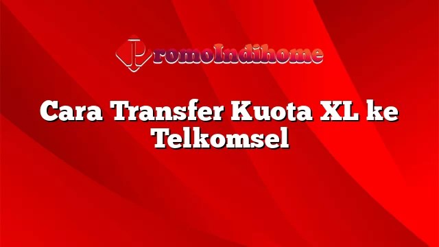 Transfer Kuota Xl Ke Telkomsel. Cara Transfer Kuota XL ke Telkomsel