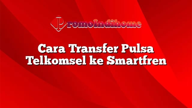 Cara Transfer Pulsa Simpati Ke Smartfren. Cara Transfer Pulsa Telkomsel ke Smartfren