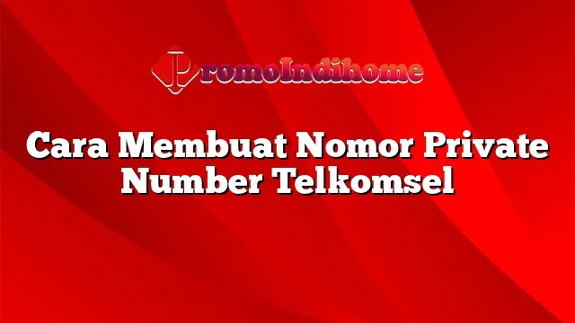 Cara Membuat Nomor Private Number Telkomsel. Cara Membuat Nomor Private Number Telkomsel