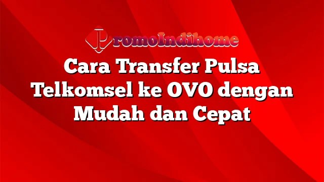 Pulsa Telkomsel Ke Ovo. Cara Transfer Pulsa Telkomsel ke OVO dengan Mudah dan Cepat