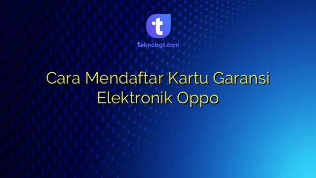 Kartu Garansi Elektronik Oppo. Cara Mendaftar Kartu Garansi Elektronik Oppo