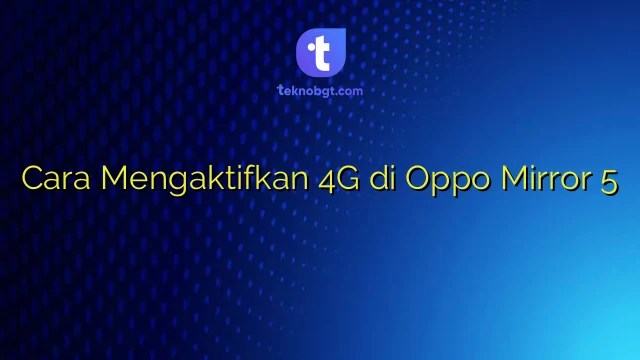 Cara Setting 4g Oppo Mirror 5. Cara Mengaktifkan 4G di Oppo Mirror 5