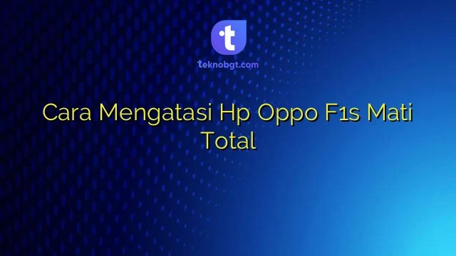 Oppo F1 Mati Total. Cara Mengatasi Hp Oppo F1s Mati Total