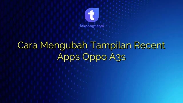 Cara Mengubah Tampilan Recent Apps Oppo A3s. Cara Mengubah Tampilan Recent Apps Oppo A3s