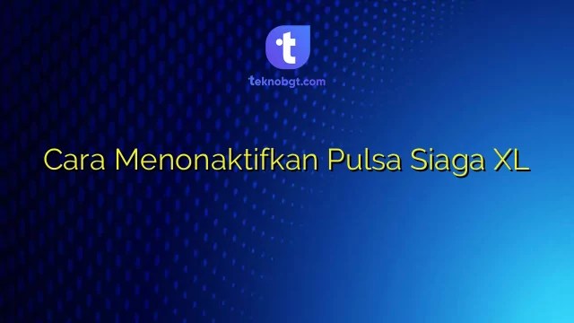 Cara Menonaktifkan Pulsa Siaga Xl. Cara Menonaktifkan Pulsa Siaga XL