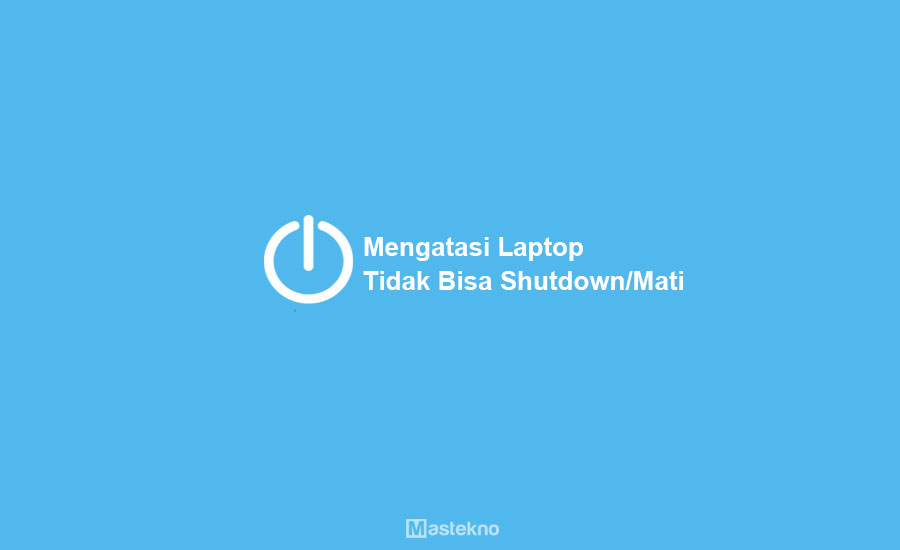 Pc Tidak Bisa Shutdown. Cara Mengatasi Laptop PC Tidak Bisa di Shutdown