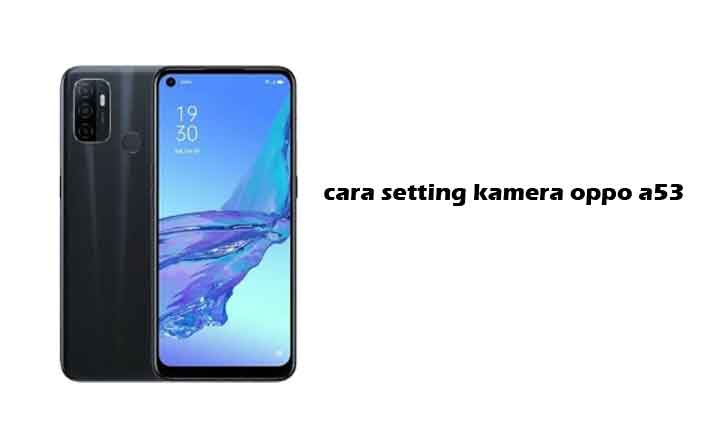 Kamera Oppo A53 Jelek. Cara Setting Kamera Oppo A53 Agar Hasilnya Bagus