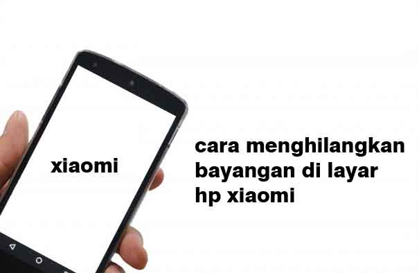 Cara Menghilangkan Bayangan Di Layar Hp Xiaomi. Cara Menghilangkan Bayangan Di Layar Hp Xiaomi Dengan 6 Metode Terbaru