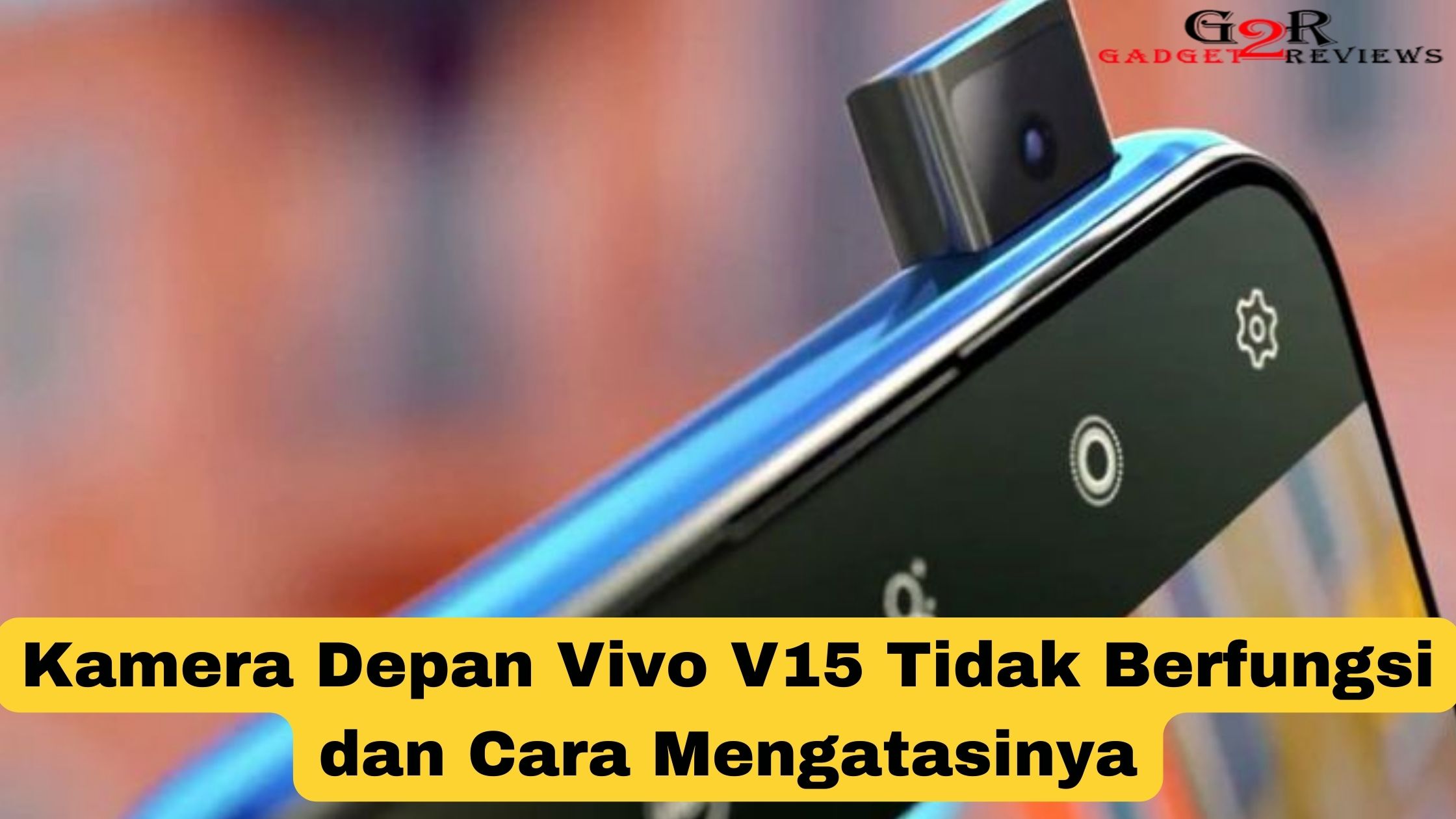 Cara Memperbaiki Kamera Depan Vivo V15 Rusak. Kamera Depan Vivo V15 Tidak Berfungsi dan Cara Mengatasinya ~ Gadget2Reviews.Com