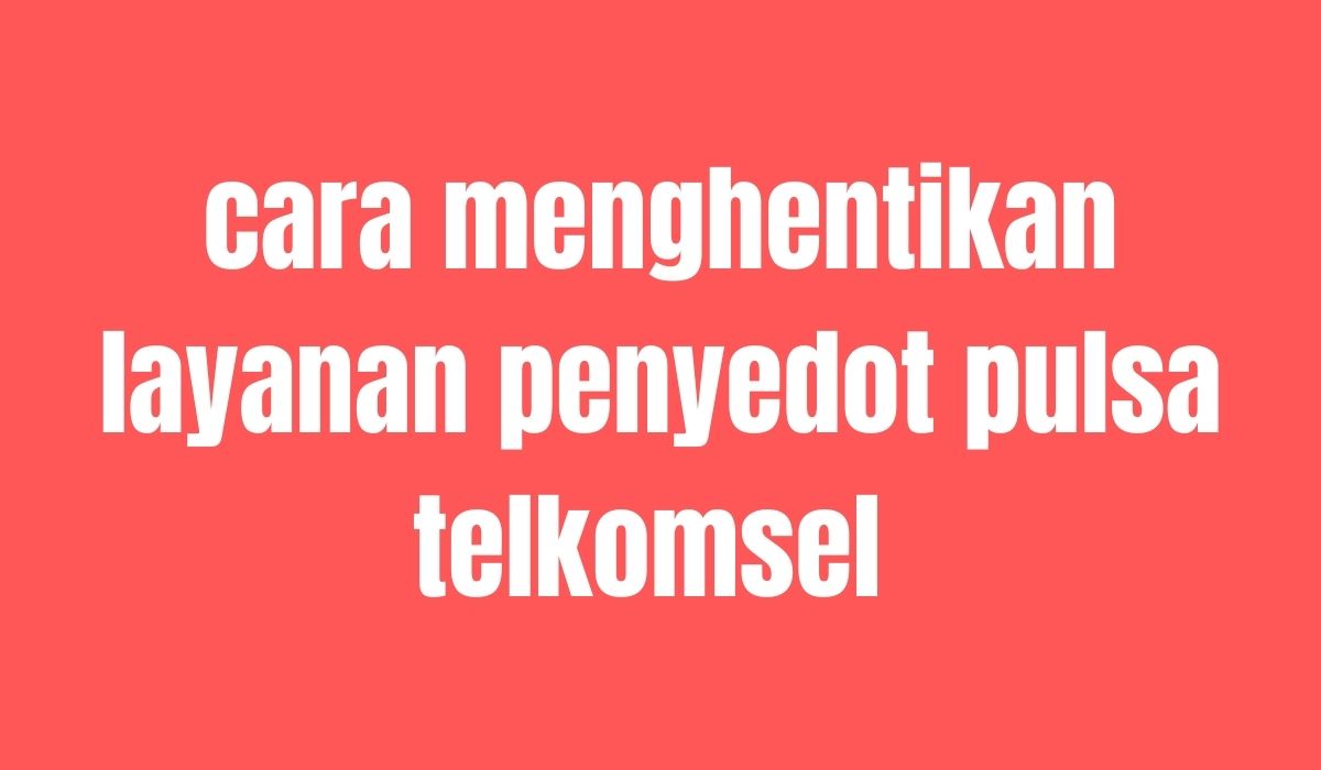 Cara Unreg Sms Penyedot Pulsa Telkomsel. 3 Cara Menghentikan Layanan Penyedot Pulsa Telkomsel