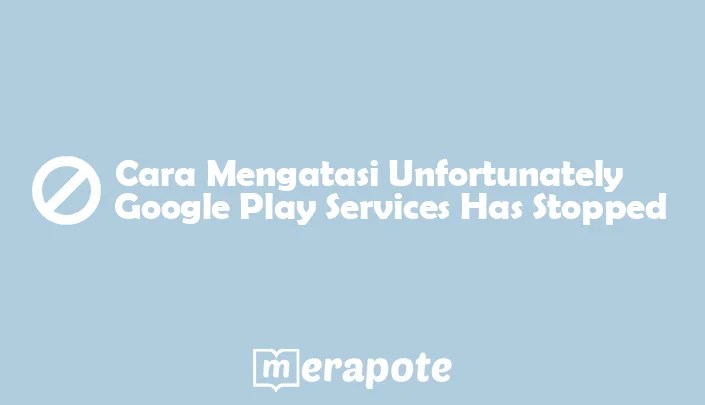 Nox Google Play Store Has Stopped. 7 Cara Mengatasi Unfortunately Google Play Services Has Stopped