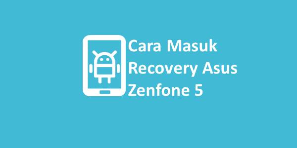 Cara Masuk Recovery Asus. Cara Masuk Recovery Asus Zenfone 5, 5Z, 5Q Terbaru 2022