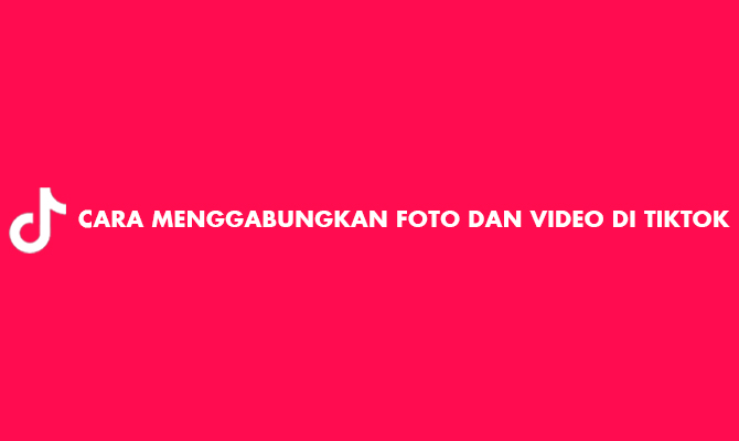 Cara Menggabungkan Video Dan Foto Di Tiktok. 8 Cara Gabungkan Foto dan Video TikTok Jadi Satu 2023