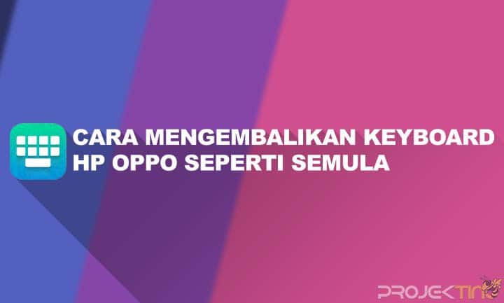 Cara Mengembalikan Keyboard Oppo. 7 Cara Mengembalikan Keyboard HP OPPO Seperti Semula