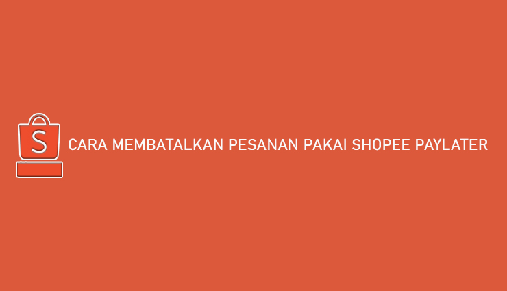 Cara Membatalkan Shopee Paylater. 8 Cara Membatalkan Pesanan Pakai Shopee PayLater 100% Disetujui